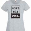 Womens heather grey coloured tshirt with a dont be a dick image on the chest.